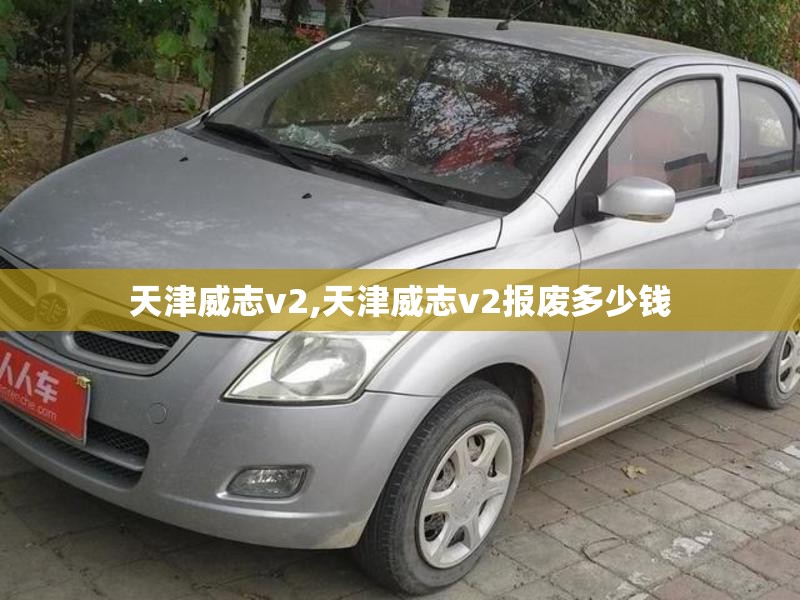 天津威志v2,天津威志v2报废多少钱