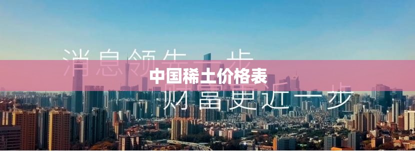 【中国稀土费用表/中国稀土费用大涨】
