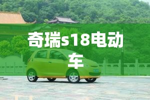 【奇瑞s18电动车/奇瑞s18电动车图片】