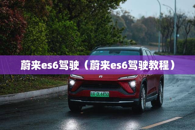 蔚来es6驾驶（蔚来es6驾驶教程）