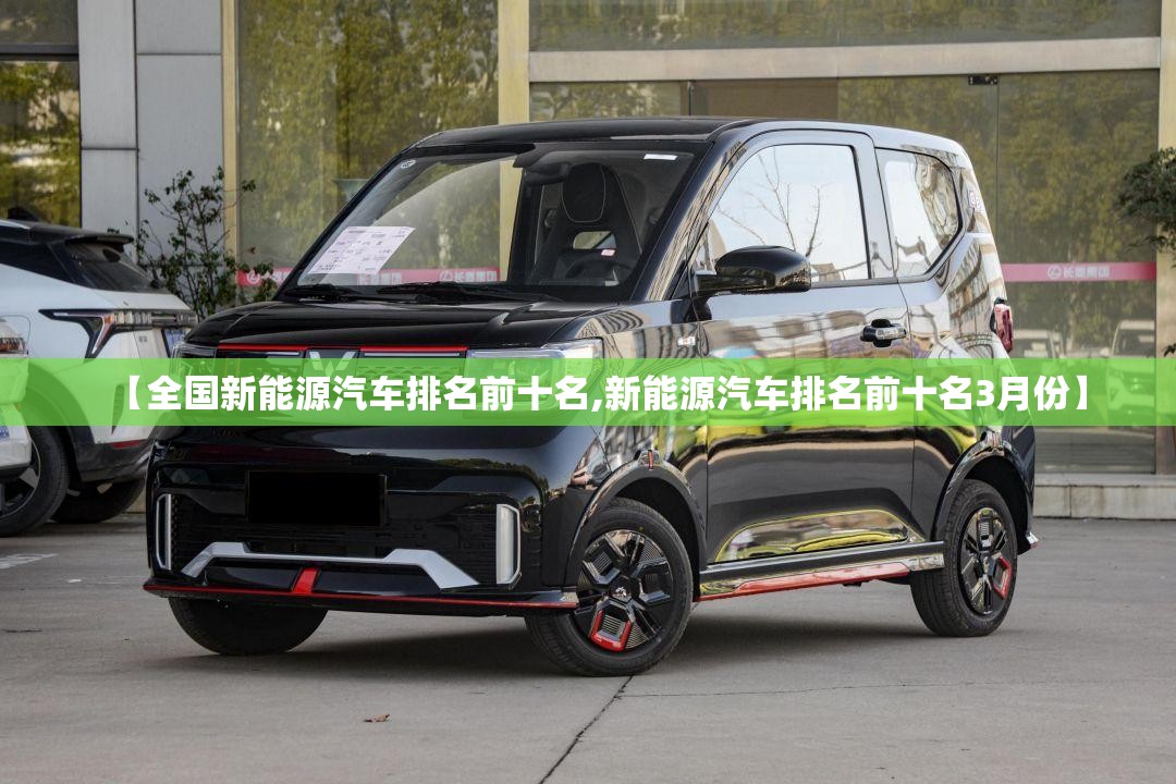 【全国新能源汽车排名前十名,新能源汽车排名前十名3月份】