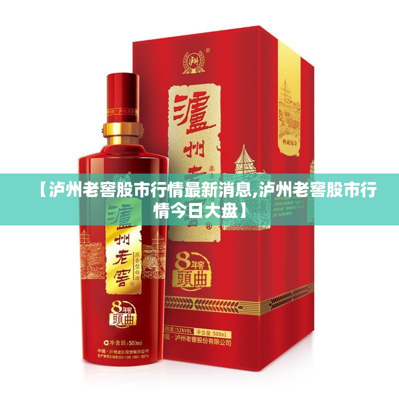【泸州老窖股市行情最新消息,泸州老窖股市行情今日大盘】