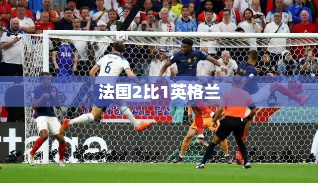 【法国2比1英格兰/法国队vs英格兰】 【法国2比1英格兰/法国队vs英格兰】
