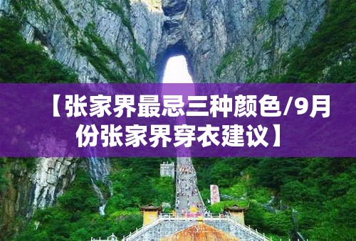 【张家界最忌三种颜色/9月份张家界穿衣建议】