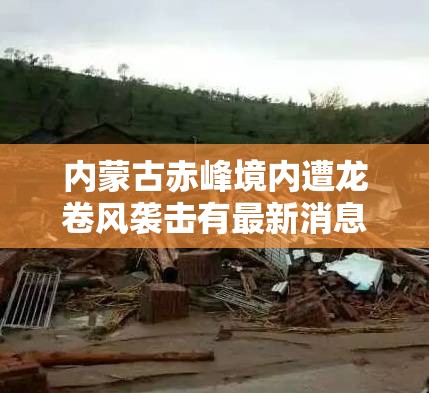 内蒙古赤峰境内遭龙卷风袭击有最新消息了吗？