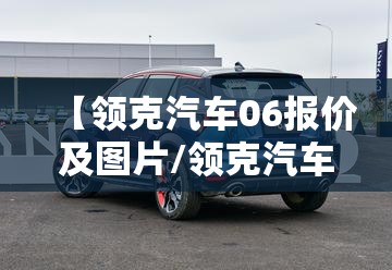 【领克汽车06报价及图片/领克汽车06报价及图片大全】 【领克汽车06报价及图片/领克汽车06报价及图片大全】
