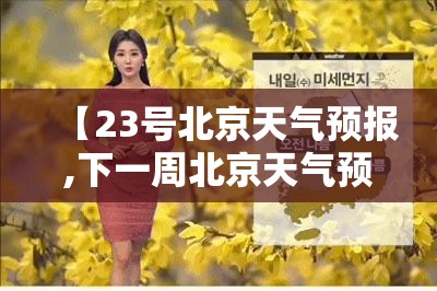 【23号北京天气预报,下一周北京天气预报】