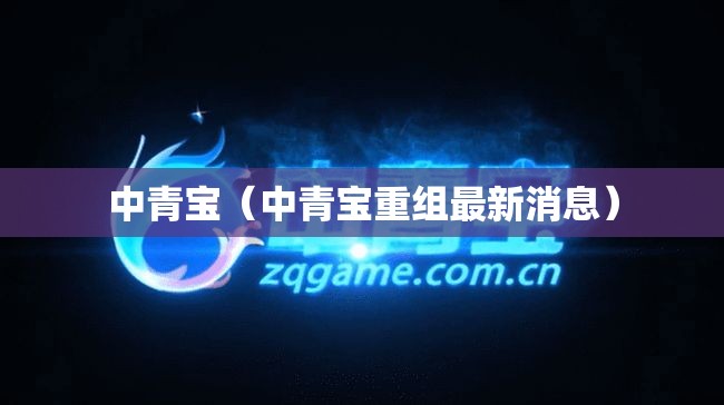 中青宝（中青宝重组最新消息）