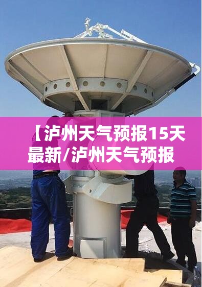 【泸州天气预报15天最新/泸州天气预报15天的天气】