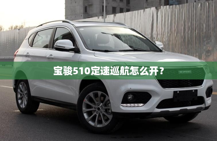 宝骏510定速巡航怎么开? 宝骏510定速巡航怎么开?