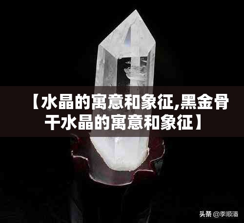 【水晶的寓意和象征,黑金骨干水晶的寓意和象征】