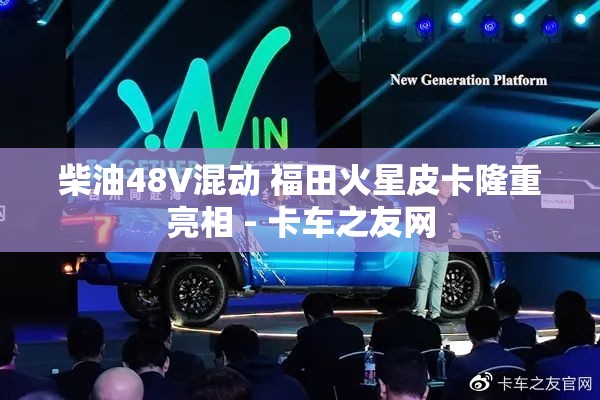 柴油48V混动 福田火星皮卡隆重亮相 - 卡车之友网