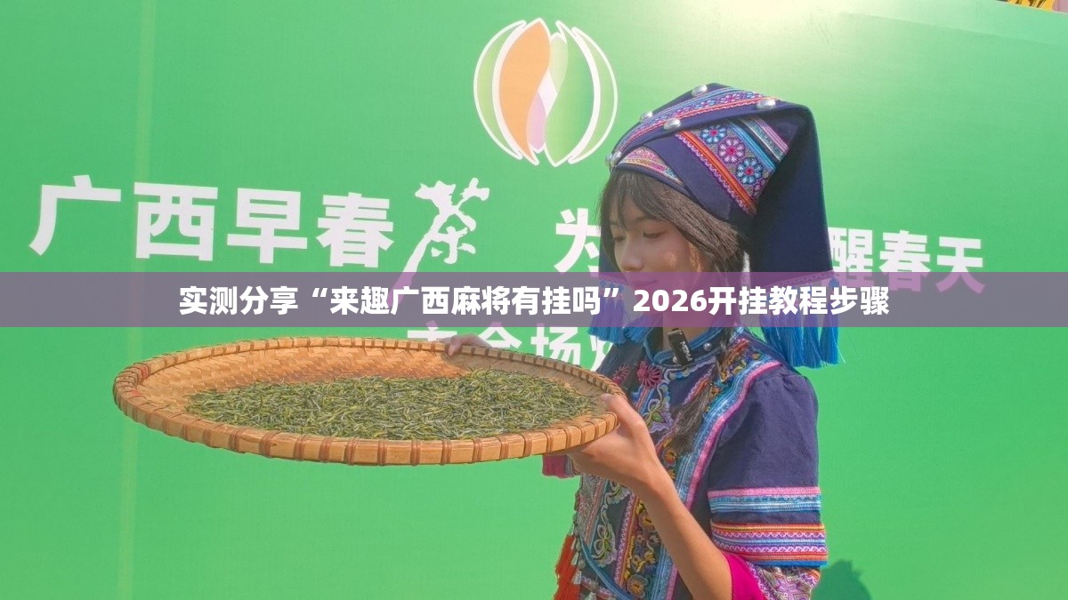 实测分享“来趣广西麻将有挂吗”2026开挂教程步骤