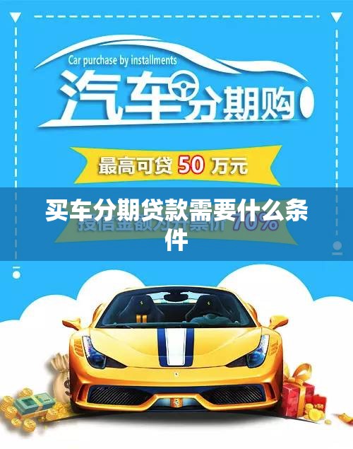 买车分期贷款需要什么条件（买车分期需要具备什么条件）