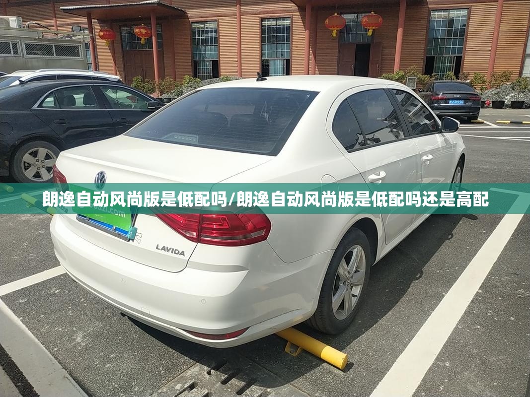 朗逸自动风尚版是低配吗/朗逸自动风尚版是低配吗还是高配