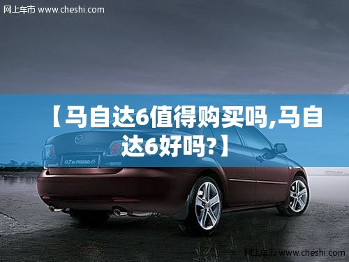 【马自达6值得购买吗,马自达6好吗?】