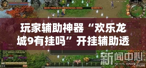 玩家辅助神器“欢乐龙城9有挂吗	”开挂辅助透视教程