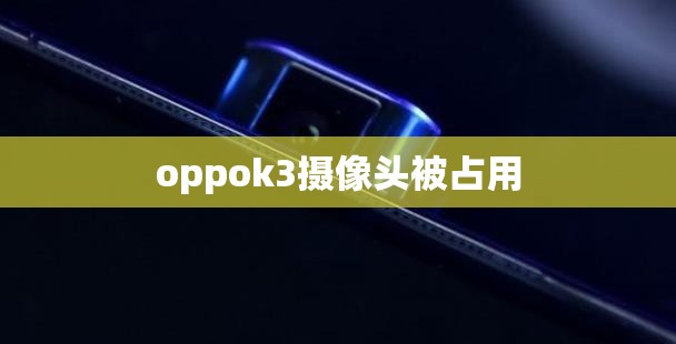 【oppok3摄像头被占用/oppok3摄像头被占用解决方法】