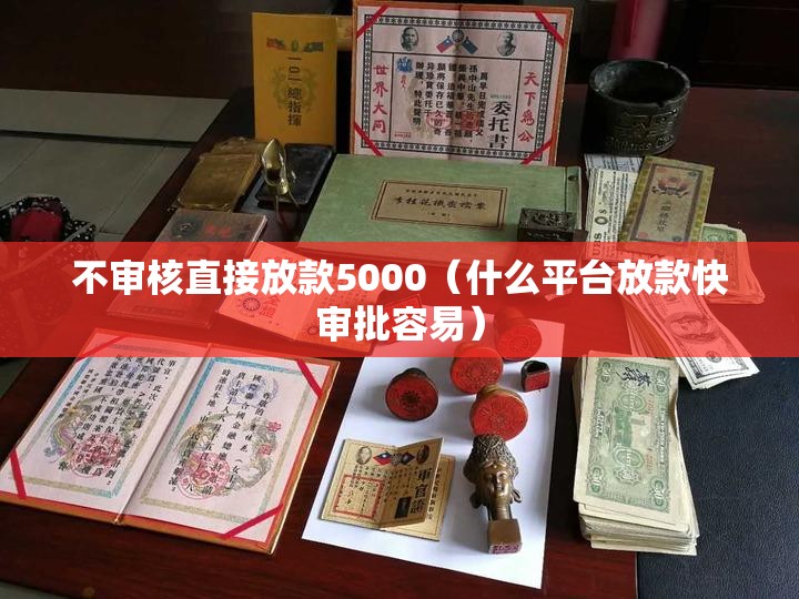 不审核直接放款5000（什么平台放款快审批容易）