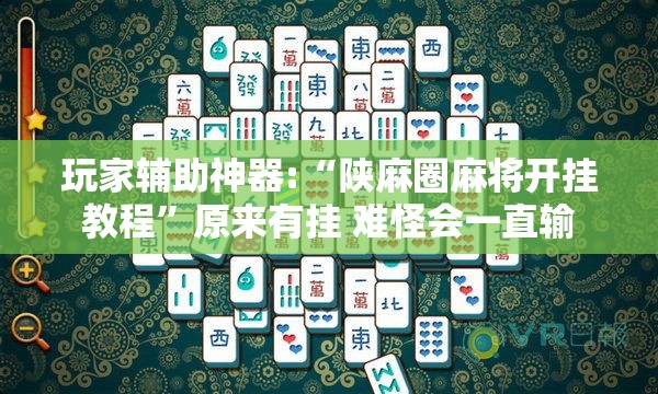 玩家辅助神器:“陕麻圈麻将开挂教程”原来有挂 难怪会一直输