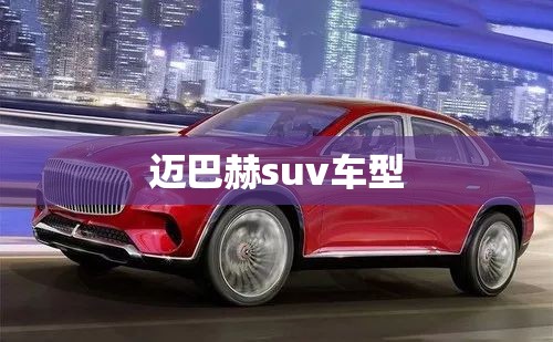 迈巴赫suv车型,迈巴赫suv车型费用表,标志是迈巴赫不是奔驰