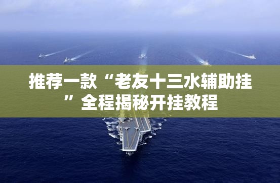 推荐一款“老友十三水辅助挂”全程揭秘开挂教程