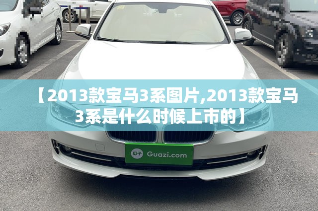 【2013款宝马3系图片,2013款宝马3系是什么时候上市的】