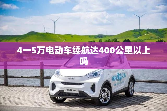4一5万电动车续航达400公里以上吗 4一5万电动车续航达400公里以上吗