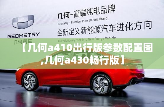 【几何a410出行版参数配置图,几何a430畅行版】 【几何a410出行版参数配置图,几何a430畅行版】