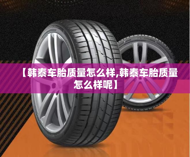 【韩泰车胎质量怎么样,韩泰车胎质量怎么样呢】