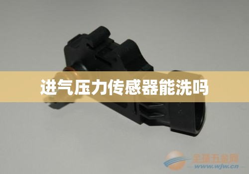 进气压力传感器能洗吗,进气压力传感清洗