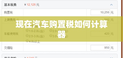 现在汽车购置税如何计算器/汽车购置税2021新规计算器