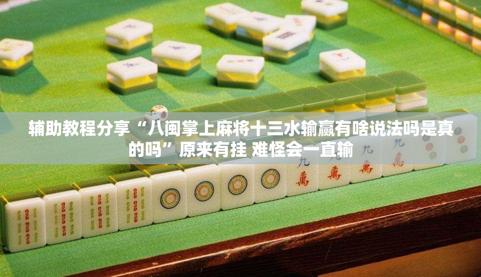 辅助教程分享“八闽掌上麻将十三水输赢有啥说法吗是真的吗	”原来有挂 难怪会一直输