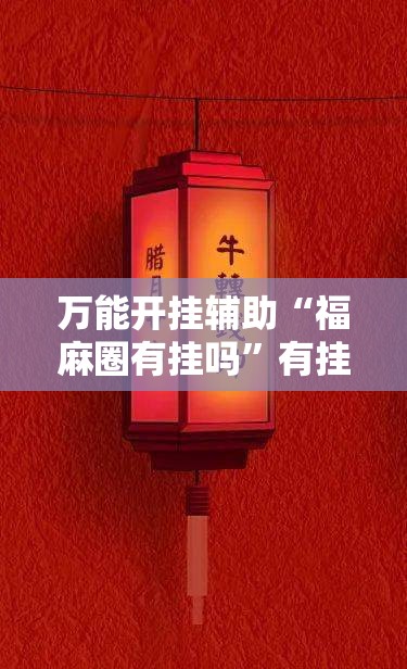 万能开挂辅助“福麻圈有挂吗	”有挂详细开挂教程