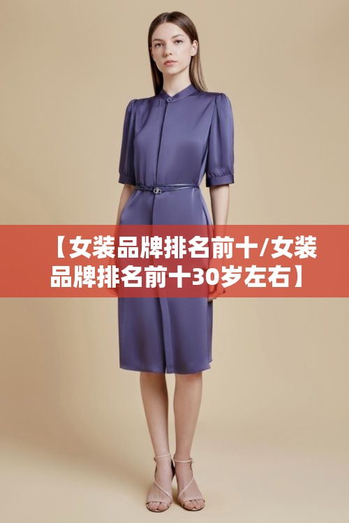 【女装品牌排名前十/女装品牌排名前十30岁左右】