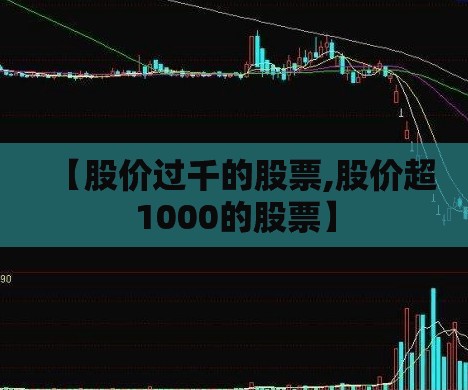 【股价过千的股票,股价超1000的股票】 【股价过千的股票,股价超1000的股票】
