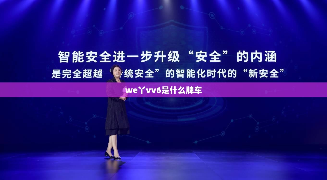 we丫vv6是什么牌车（we丫vv7是什么牌的车）