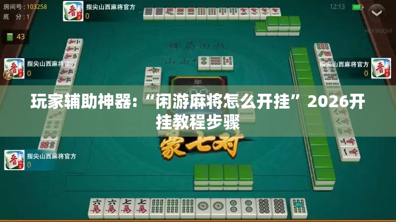 玩家辅助神器:“闲游麻将怎么开挂	”2026开挂教程步骤
