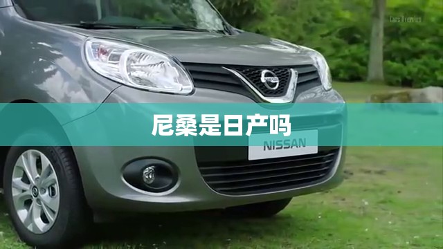 尼桑是日产吗（尼桑是日本车还是国产车）