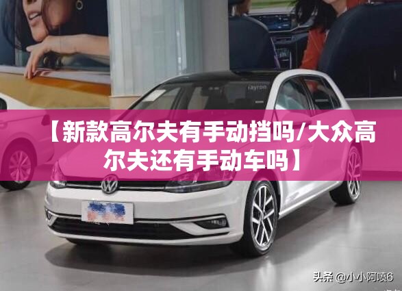 【新款高尔夫有手动挡吗/大众高尔夫还有手动车吗】