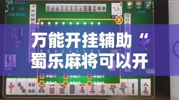 万能开挂辅助“蜀乐麻将可以开挂吗	”最新辅助详细教程