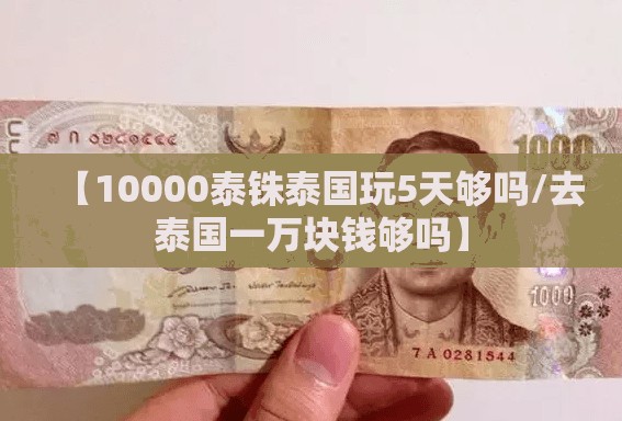 【10000泰铢泰国玩5天够吗/去泰国一万块钱够吗】