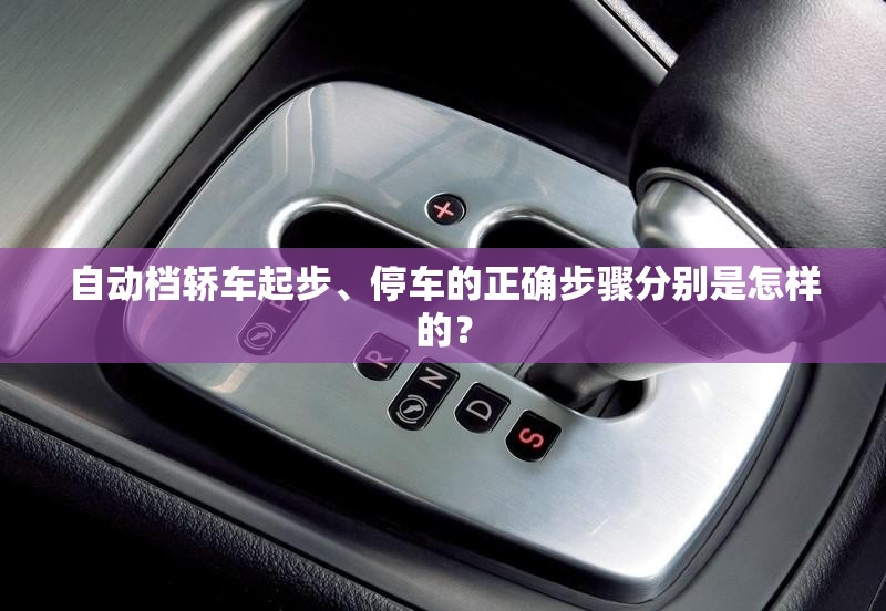 自动档轿车起步、停车的正确步骤分别是怎样的？