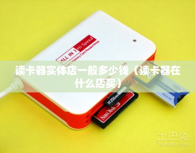 读卡器实体店一般多少钱（读卡器在什么店买）