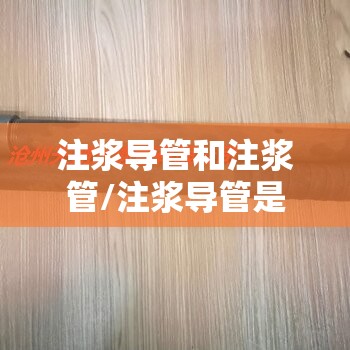 注浆导管和注浆管/注浆导管是什么