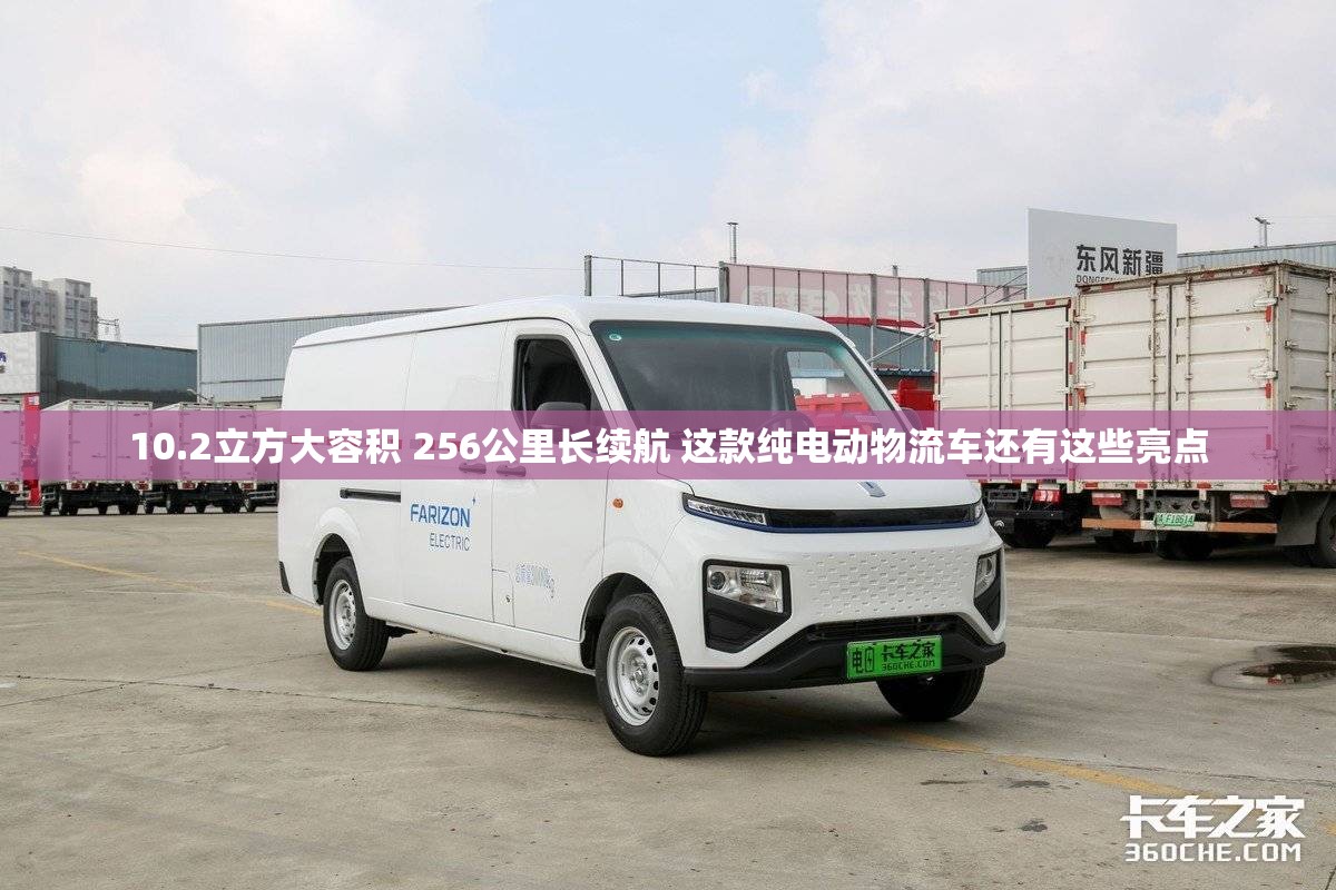 10.2立方大容积 256公里长续航 这款纯电动物流车还有这些亮点