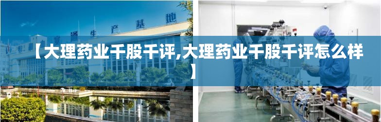 【大理药业千股千评,大理药业千股千评怎么样】