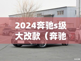 2024奔驰s级大改款（奔驰s最新改款）