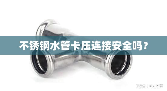 不锈钢水管卡压连接安全吗？