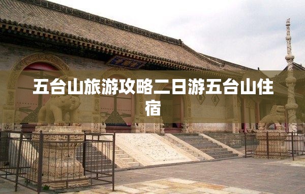 五台山旅游攻略二日游五台山住宿/五台山2日游最美路线
